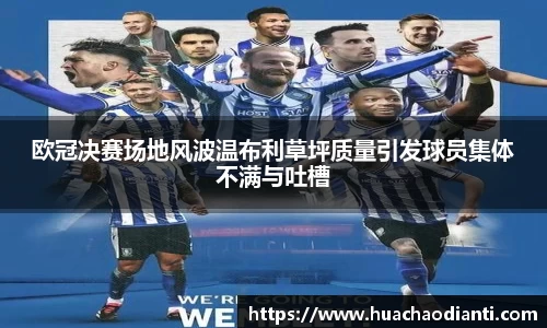 欧冠决赛场地风波温布利草坪质量引发球员集体不满与吐槽